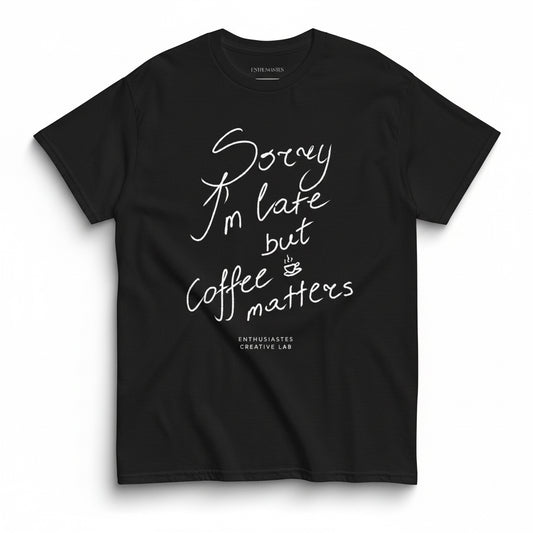 Sorry I’m late but coffee matters t-shirt 